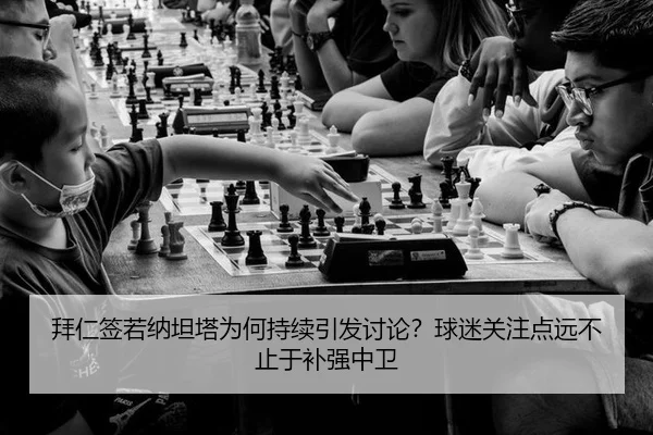 拜仁签若纳坦塔为何持续引发讨论？球迷关注点远不止于补强中卫
